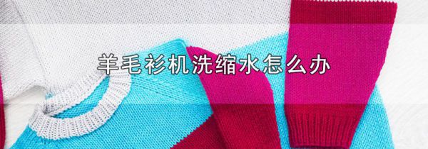 羊毛衫机洗缩水怎么办