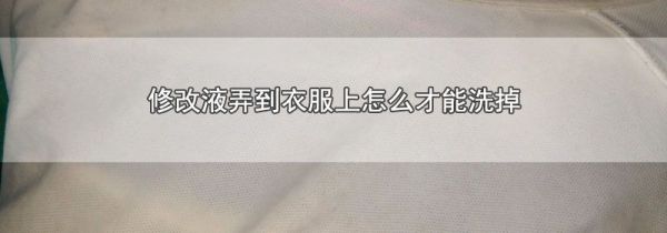 修改液弄到衣服上怎么才能洗掉