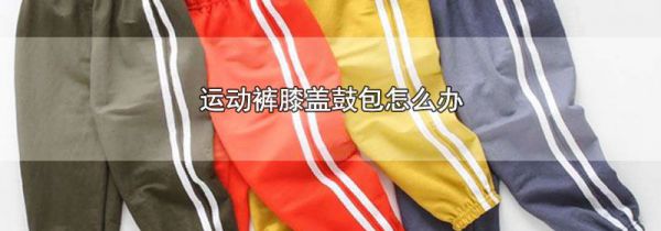 运动裤膝盖鼓包怎么办