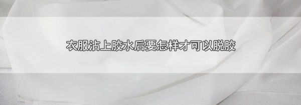 衣服沾上胶水后要怎样才可以脱胶