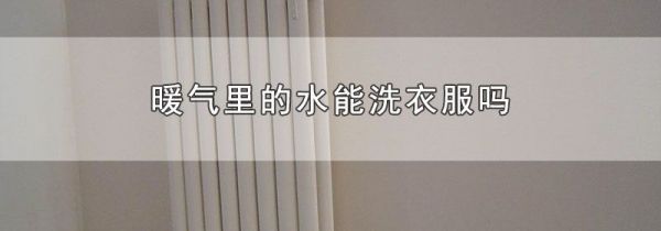 暖气里的水能洗衣服吗