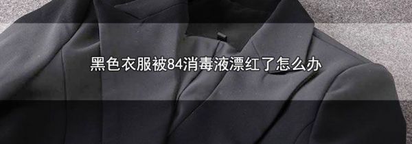 黑色衣服被84消毒液漂红了怎么办