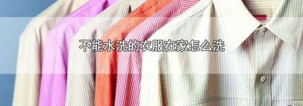 不能水洗的衣服在家怎么洗