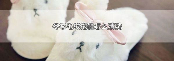 冬季毛绒拖鞋怎么清洗