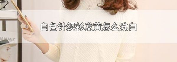 白色针织衫发黄怎么洗白