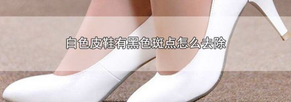 白色皮鞋有黑色斑点怎么去除
