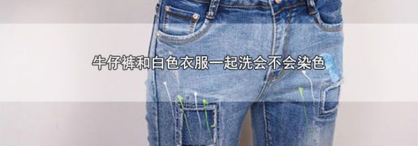 牛仔裤和白色衣服一起洗会不会染色