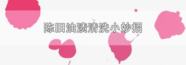 陈旧油渍清洗小妙招