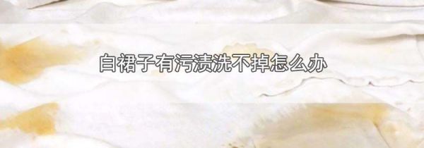 白裙子有污渍洗不掉怎么办