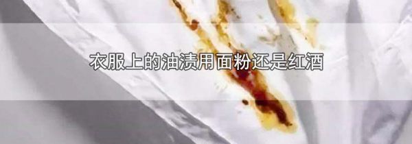 衣服上的油渍用面粉还是红酒