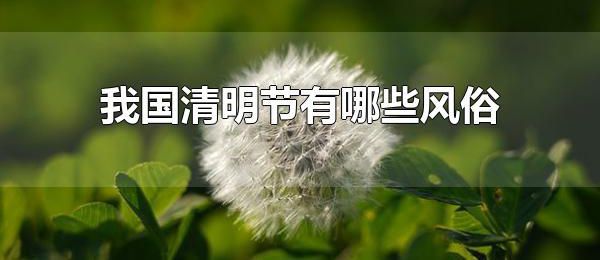 我国清明节有哪些风俗 我国还有哪些传统节日以及相关习俗