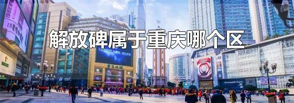 解放碑属于重庆哪个区 重庆渝中区解放碑