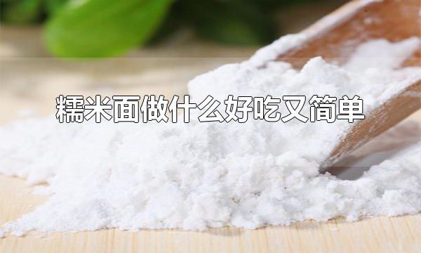 糯米面做什么好吃又简单 糯米面还可以做什么食物