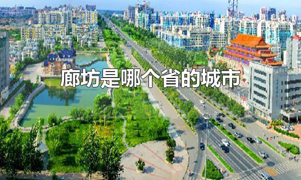 廊坊是哪个省的城市 廊坊属于河北省的城市