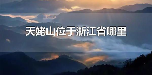 天姥山位于浙江省哪里 天姥山位于浙江省的新昌县