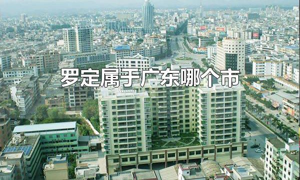 罗定属于广东哪个市 罗定属于广东云浮市