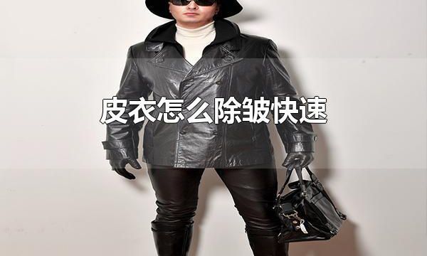 皮衣怎么除皱快速 皮衣为什么容易皱