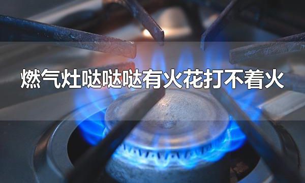 燃气灶哒哒哒有火花打不着火 如何保养燃气灶