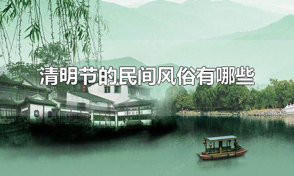 清明节的民间风俗有哪些 清明节的传统食物有什么