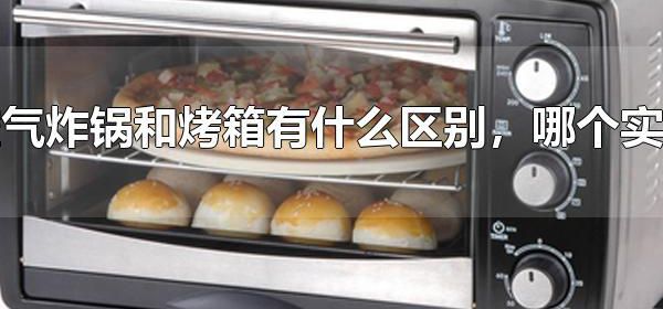 空气炸锅和烤箱有什么区别，哪个实用 空气炸锅和烤箱哪个贵