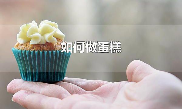 如何做蛋糕 烤制蛋糕需要多久时间