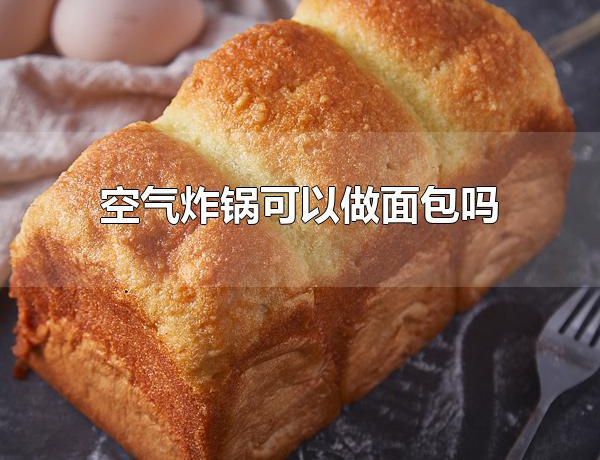 空气炸锅可以做面包吗 空气炸锅可以做面包