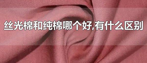 丝光棉和纯棉哪个好，有什么区别 丝光棉和纯棉一样吗