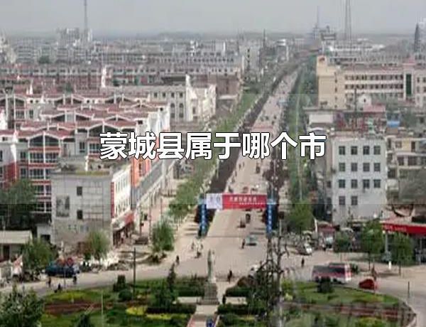 蒙城县属于哪个市 蒙城县的行政区划