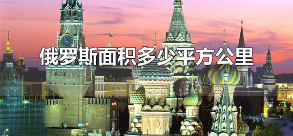 俄罗斯面积多少平方公里 俄罗斯的地理位置在哪里