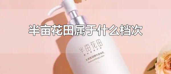 半亩花田属于什么档次 半亩花田在我国出名吗？