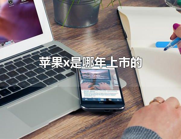 苹果x是哪年上市的 苹果x是2017年上市的