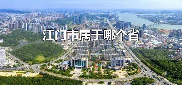 江门市属于哪个省 江门市下辖哪些区县