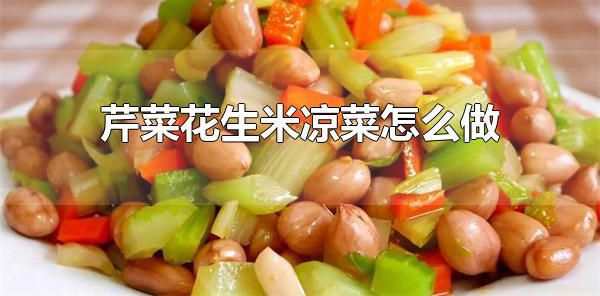 芹菜花生米凉菜怎么做 芹菜花生米凉菜的营养价值