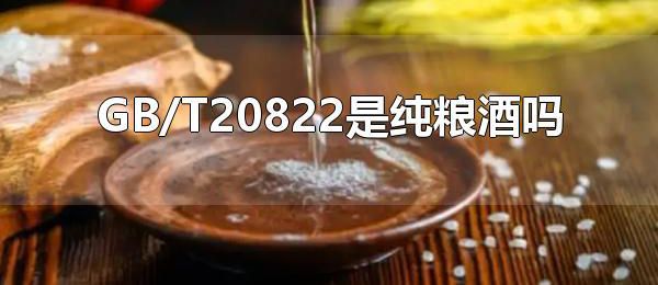 GB/T20822是纯粮酒吗 纯粮酒是GB/T10781
