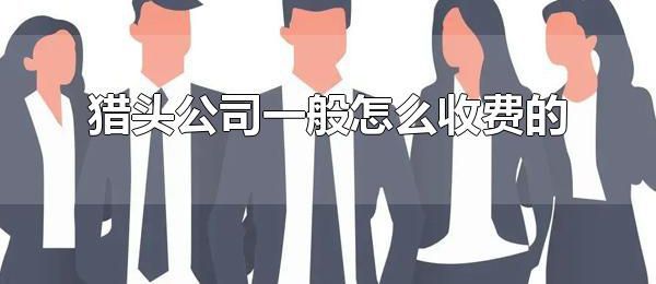 猎头公司一般怎么收费的 猎头公司的收费方式是统一的吗？