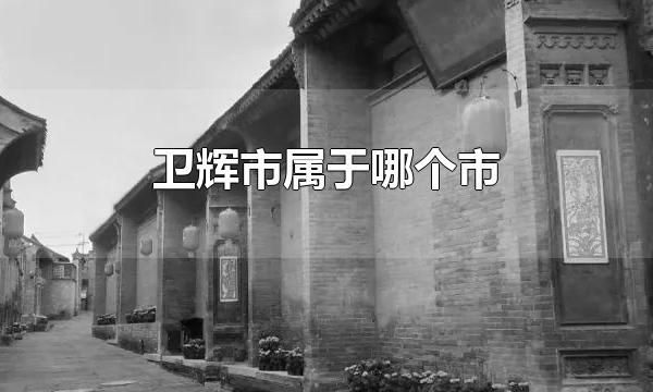 卫辉市属于哪个市 卫辉市有多大