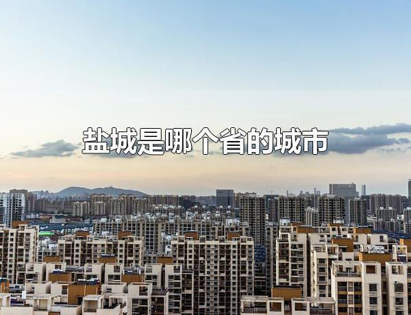 盐城是哪个省的城市 盐城是江苏省的城市