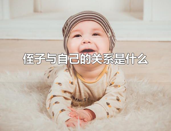 侄子与自己的关系是什么 侄子与自己的关系是叔侄或姑侄关系