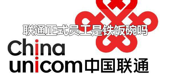 联通正式员工是铁饭碗吗 联通正式员工属于编制内吗