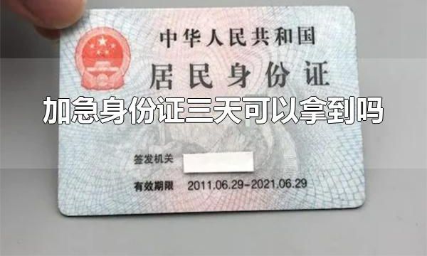 加急身份证三天可以拿到吗 加急身份证三天可以拿到