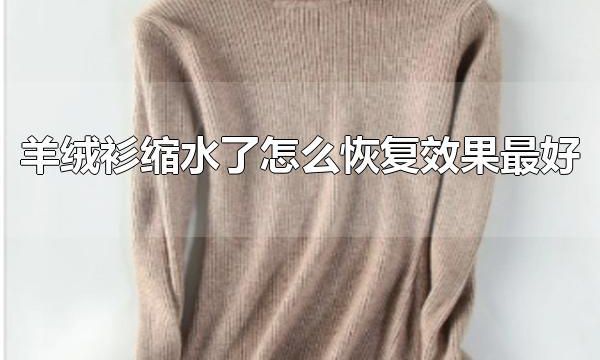 羊绒衫缩水了怎么恢复效果最好 羊绒衫应该怎么清洗
