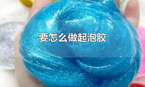 要怎么做起泡胶 起泡胶是什么