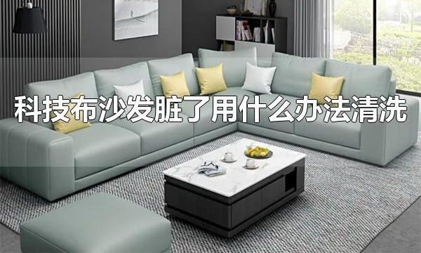 科技布沙发脏了用什么办法清洗 科技布沙发要怎样保养