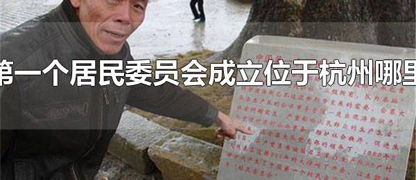 第一个居民委员会成立位于杭州哪里 杭州第一个居民委员会