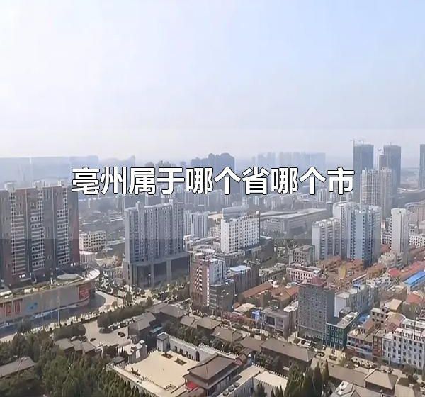 亳州属于哪个省哪个市 毫州有哪些景点