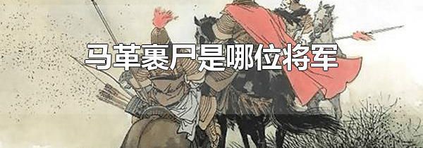 马革裹尸是哪位将军 伏波将军马援