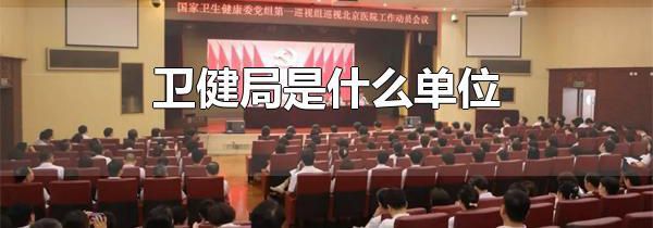 卫健局是什么单位 卫健局全称是什么