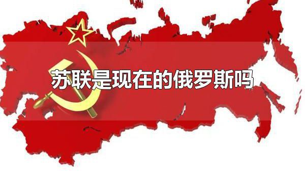 苏联是现在的俄罗斯吗 苏联为什么解体