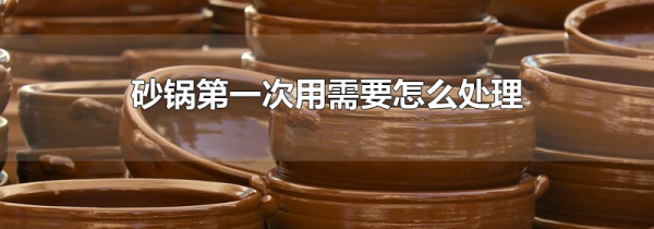 砂锅第一次用需要怎么处理