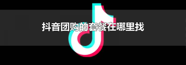 抖音团购的套餐在哪里找